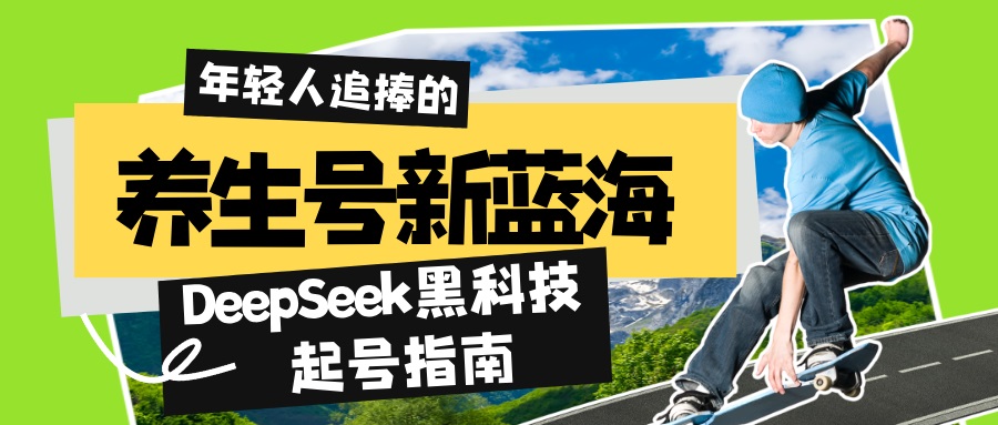 养生号新蓝海！DeepSeek黑科技起号指南：7天打造5W+爆款作品，素人日赚...-源创极客