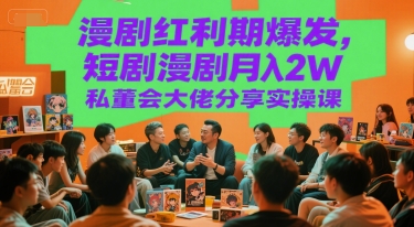 漫剧红利期爆发，短剧漫剧月入2W私董会大佬分享实操课-源创极客