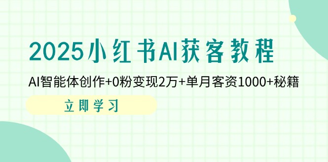 2025小红书AI获客教程：AI智能体创作+0粉变现2万+单月客资1000+秘籍-源创极客