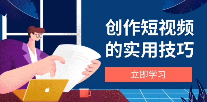 创作短视频的实用技巧，剪辑、设备、构图、文案一站式学习攻略-源创极客