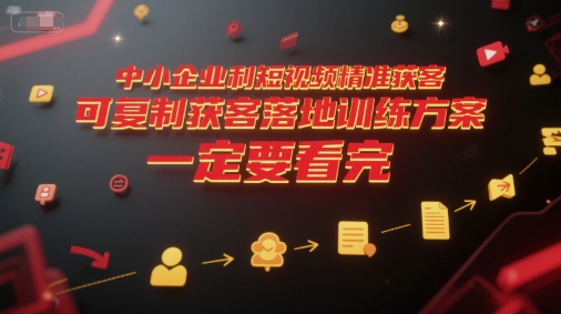 中小企业利用短视频精准获客，可复制获客落地训练方案，做好短视频，一定要看完-源创极客