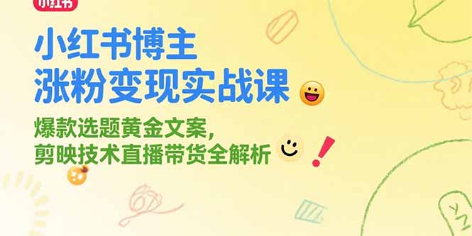 小红书博主涨粉变现实战课，爆款选题黄金文案，剪映技术直播带货全解析-源创极客