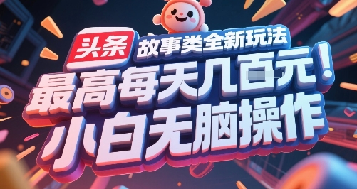 头条故事类全新玩法，最高每天几张，小白无脑操作-源创极客