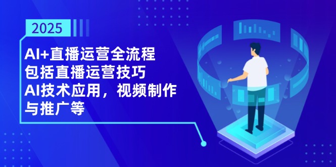 2025AI+直播运营全流程，包括直播运营技巧，AI技术应用，视频制作与推广等-源创极客