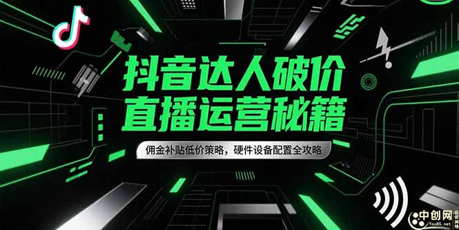 抖音达人破价直播运营秘籍，佣金补贴低价策略，硬件设备配置全攻略-源创极客