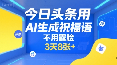 今日头条用AI生成祝福语，不用拍摄，不用露脸，3天8张+-源创极客