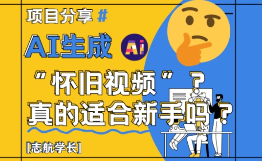 AI生成怀旧视频真的很适合新手？详细讲解！-源创极客