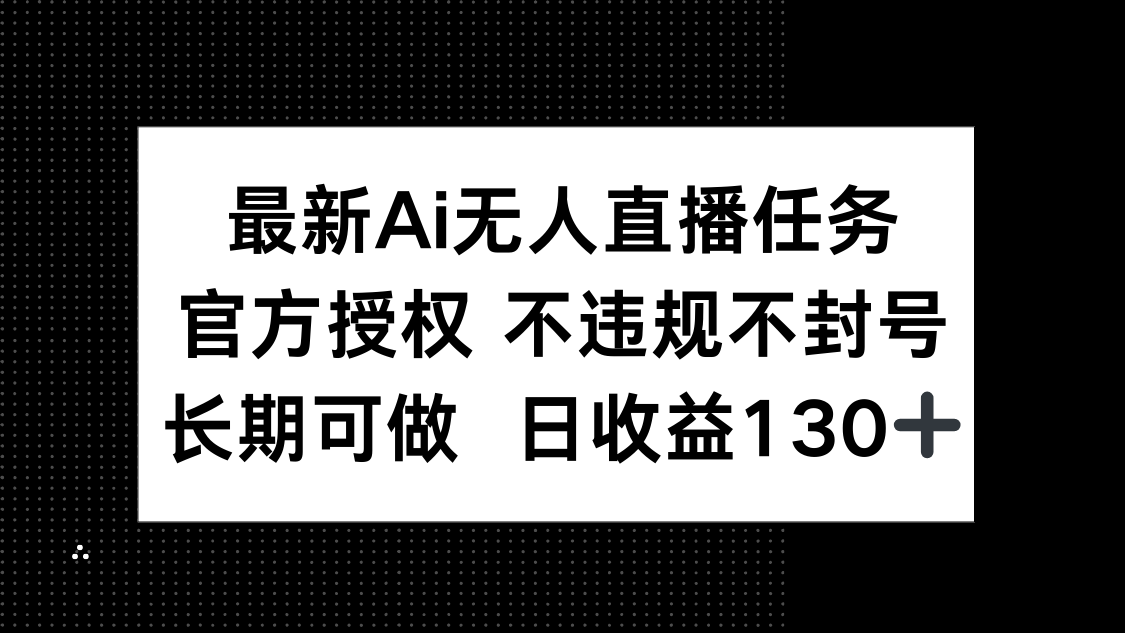最新AI无人直播任务，官方授权 不违规不封号，长期可做，日收益130+-源创极客