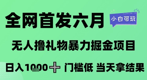 全网首发六月，无人撸礼物暴力掘金项目，日入1K+门槛低，当天拿结果，小白可玩【揭秘】-源创极客
