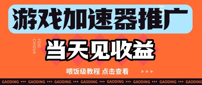 游戏加速器推广项目当天见收益，纯干货喂饭级教程分享-源创极客