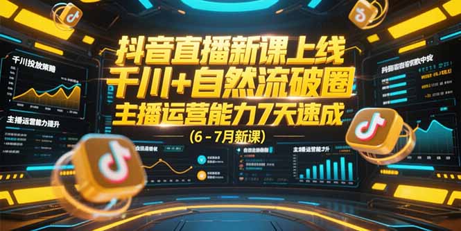 抖音直播新课上线，千川+自然流破圈，主播运营能力7天速成 (6-7月新课-源创极客