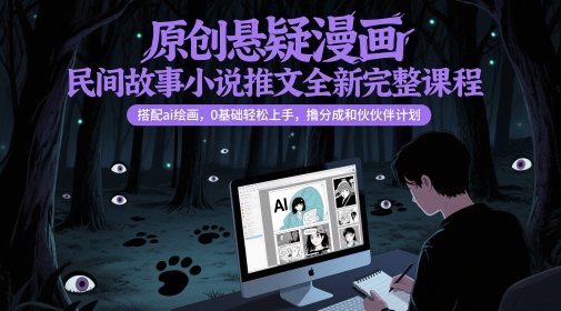 原创悬疑漫画民间故事小说推文全新完整课程， 搭配ai绘画，0基础轻松上手，撸分成和伙伴计划-源创极客