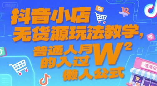 抖音小店无货源玩法教学，普通人月入过W的懒人公式-源创极客