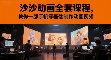 沙沙动画全套课程，教你一部手机零基础制作动画视频-源创极客