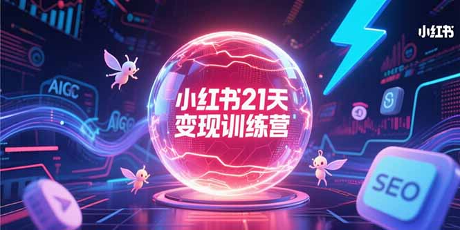 小红书21天变现训练营，AIGC工具高效应用，SEO优化核心技巧-源创极客